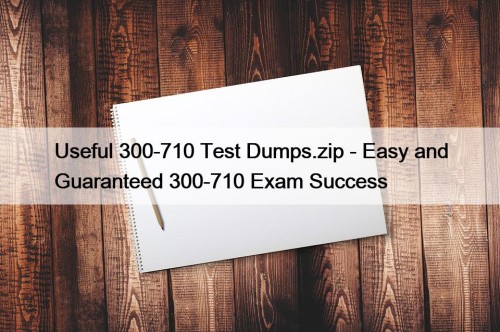 Useful 300-710 Test Dumps.zip - Easy and Guaranteed ...